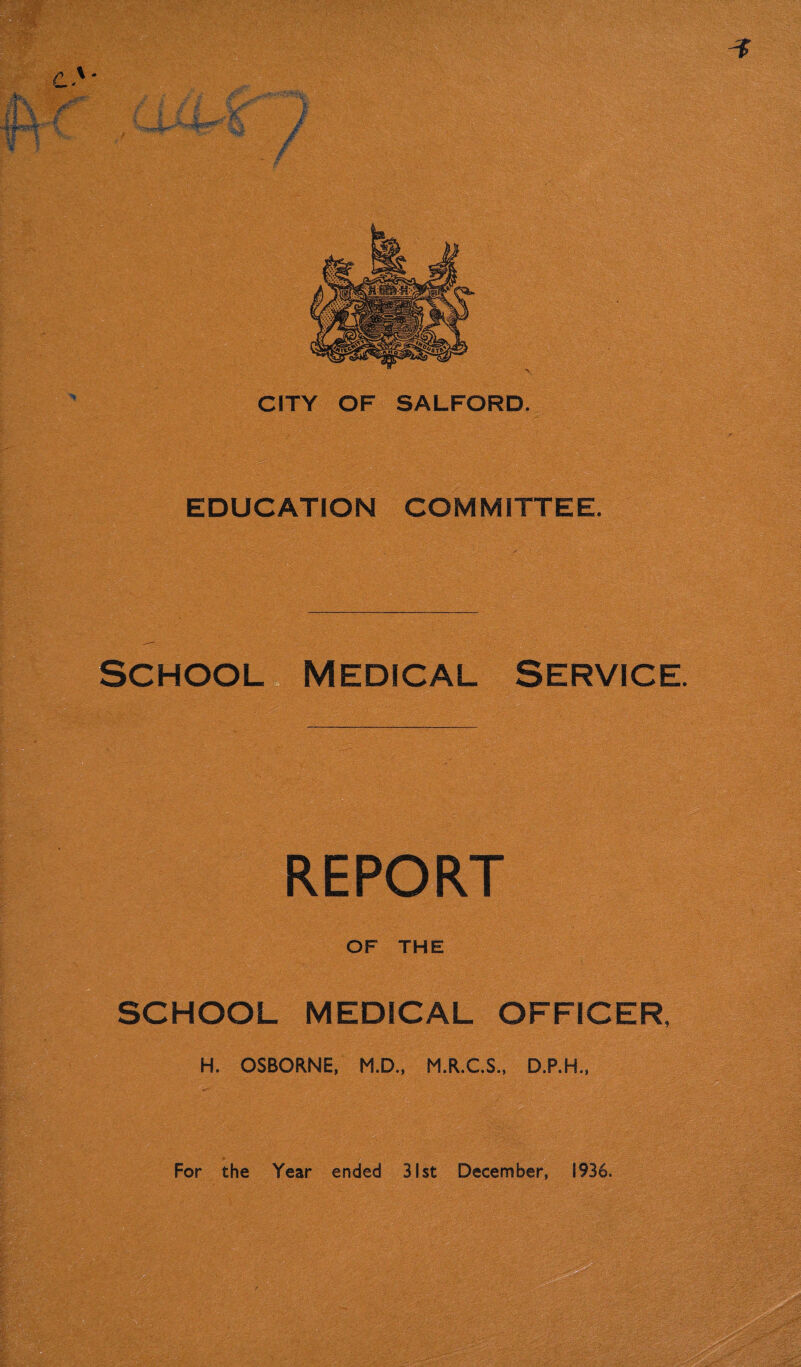 > CITY OF SALFORD. EDUCATION COMMITTEE. SCHOOL MEDICAL SERVICE. REPORT OF THE SCHOOL MEDICAL OFFICER, H. OSBORNE, M.D., M.R.C.S., D.P.H.,