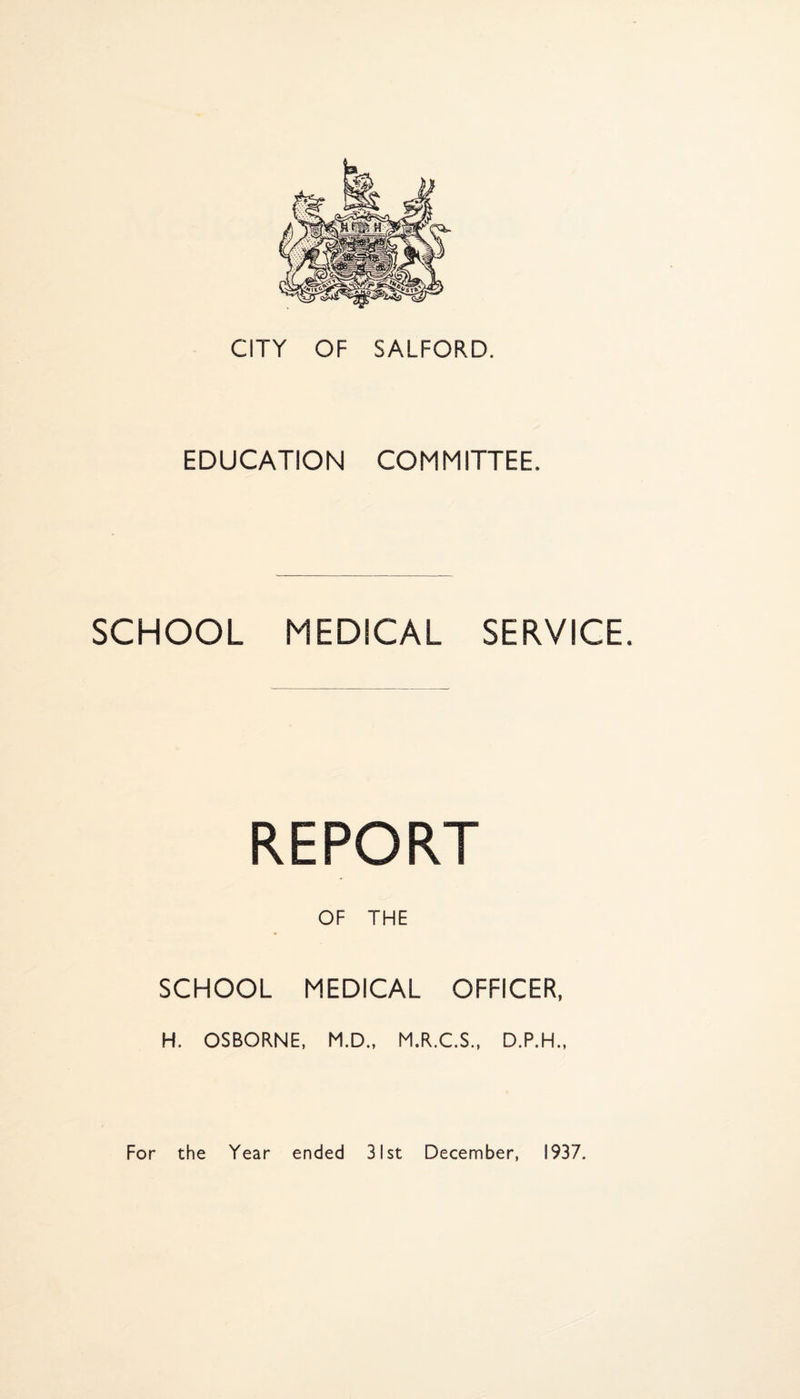 EDUCATION COMMITTEE. SCHOOL MEDICAL SERVICE. REPORT OF THE SCHOOL MEDICAL OFFICER, H. OSBORNE. M.D., M.R.C.S.. D.P.H.,