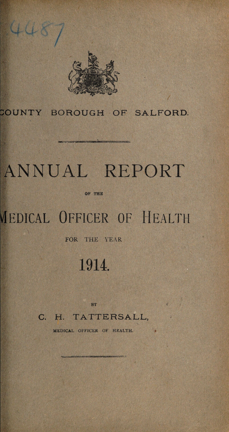 DOUNTY |.tSn- ANNUAL REPORT \:-K\ OF THE Medical Officer of Health FOR THE YEAR 1914. C. H. TATTERSALL, MEDICAL OFFICER OF HEALTH.