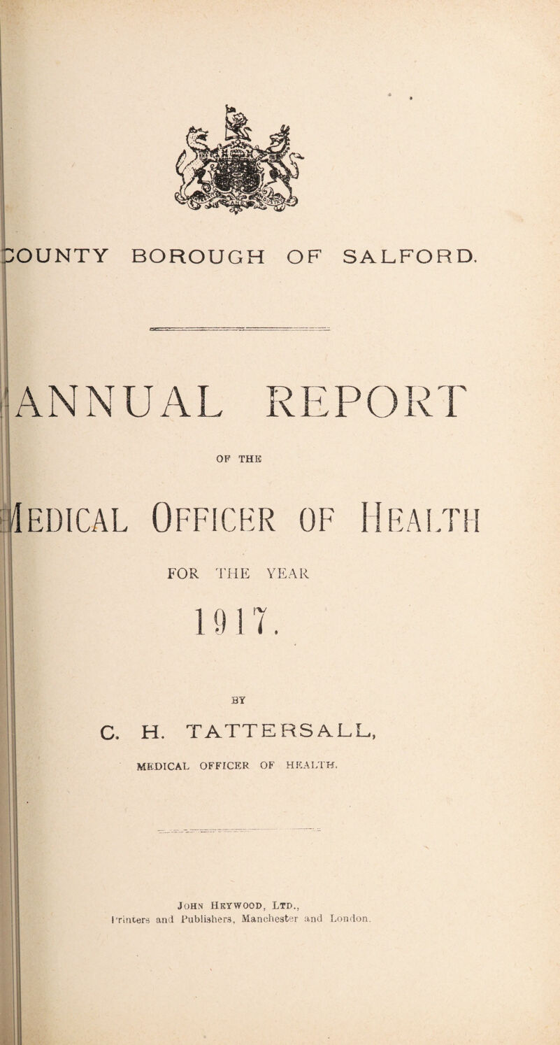 * ; ! OF THE (Iedical Officer of 1 FOR THE YEAR 19 17 BY C. H. TATTERS ALL,, MEDICAL OFFICER OF HEALTH. John Hkywood, Ltd., I'rincers and Rub!i9her3, Manchester and London.