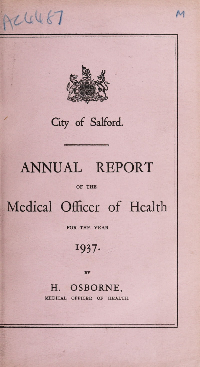 ANNUAL REPORT OF THE f Medical Officer of Health ■ •(.. \ * FOR THE YEAR 1937* H. OSBORNE,