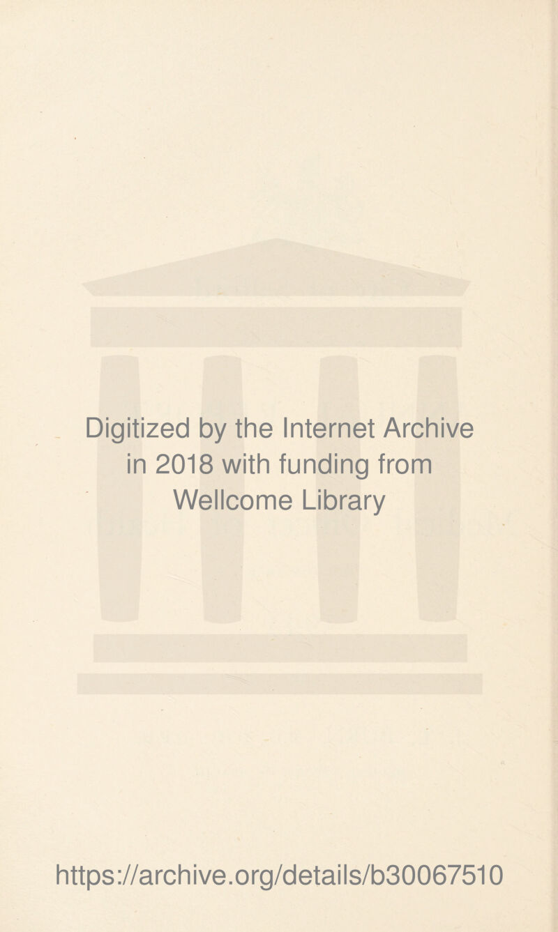 Digitized by the Internet Archive in 2018 with funding from Wellcome Library https ://arch i ve. o rg/detai Is/b30067510