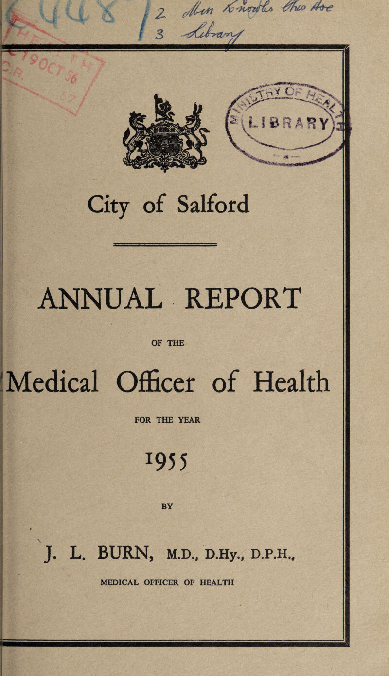 ANNUAL REPORT OF THE 'Medical Officer of Health FOR THE YEAR x95 5 BY I i I \ J. L. BURN, M.D., D.Hy,, D.P.H., 4