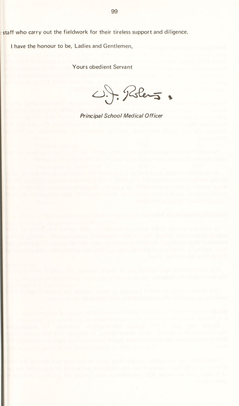 staff who carry out the fieldwork for their tireless support and diligence. I have the honour to be, Ladies and Gentlemen, Yours obedient Servant Principal School Medical Officer