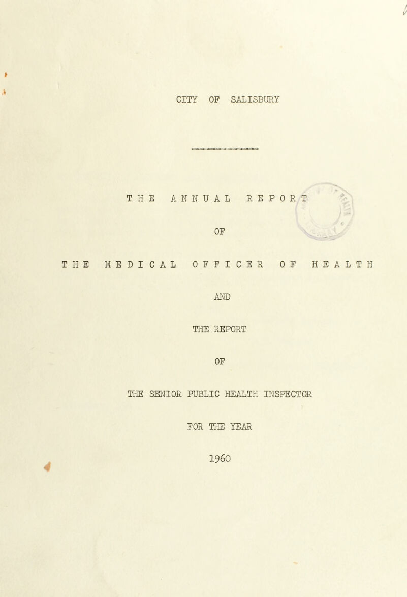 h 1/ t \ CITY OF SALISBURY THE ANNUAL REPORT OF THE MEDICAL OFFICER OF HEALTH AND THE REPORT OF THE SENIOR PUBLIC HEALTH INSPECTOR FOR THE YEAR I960