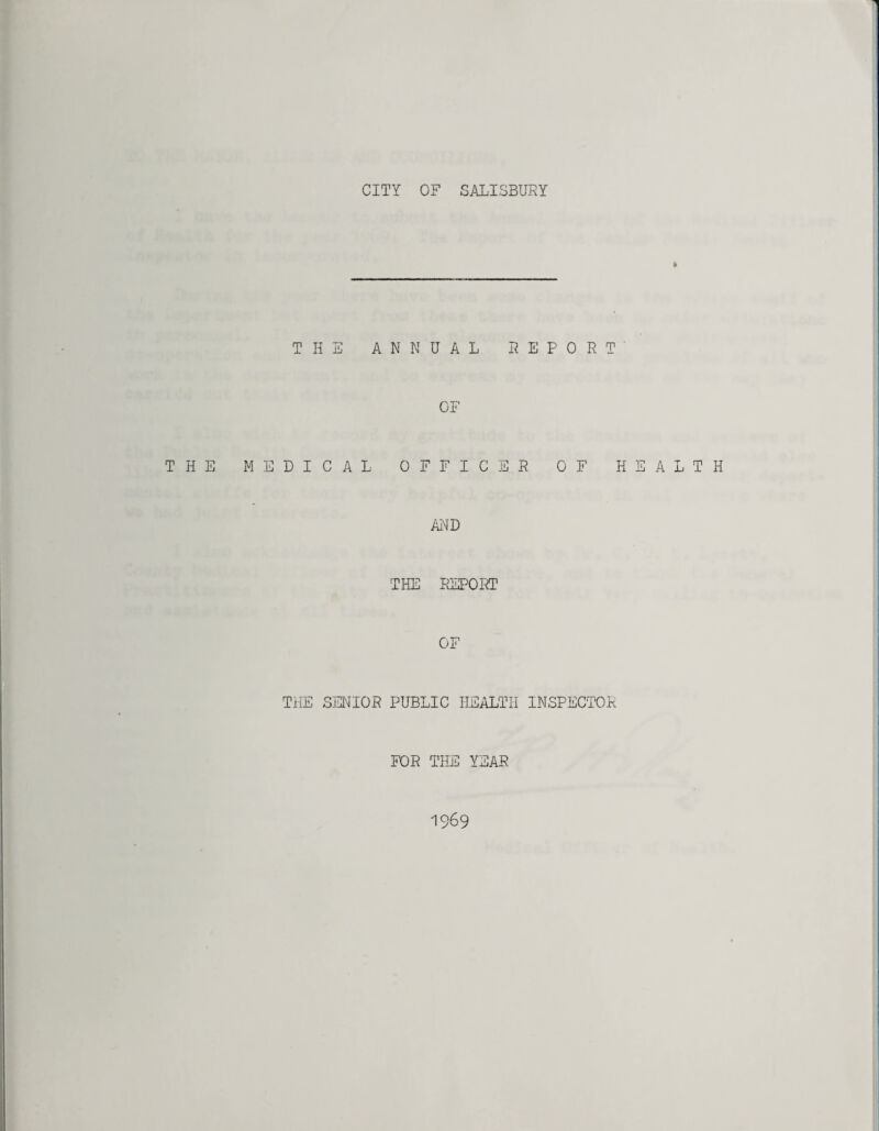 CITY OF SALISBURY ft THE ANNUAL REPORT OF THE MEDICAL OFFICER OF HEALTH AND THE REPORT OF THE SENIOR PUBLIC HEALTH INSPECTOR FOR THE YEAR 1969
