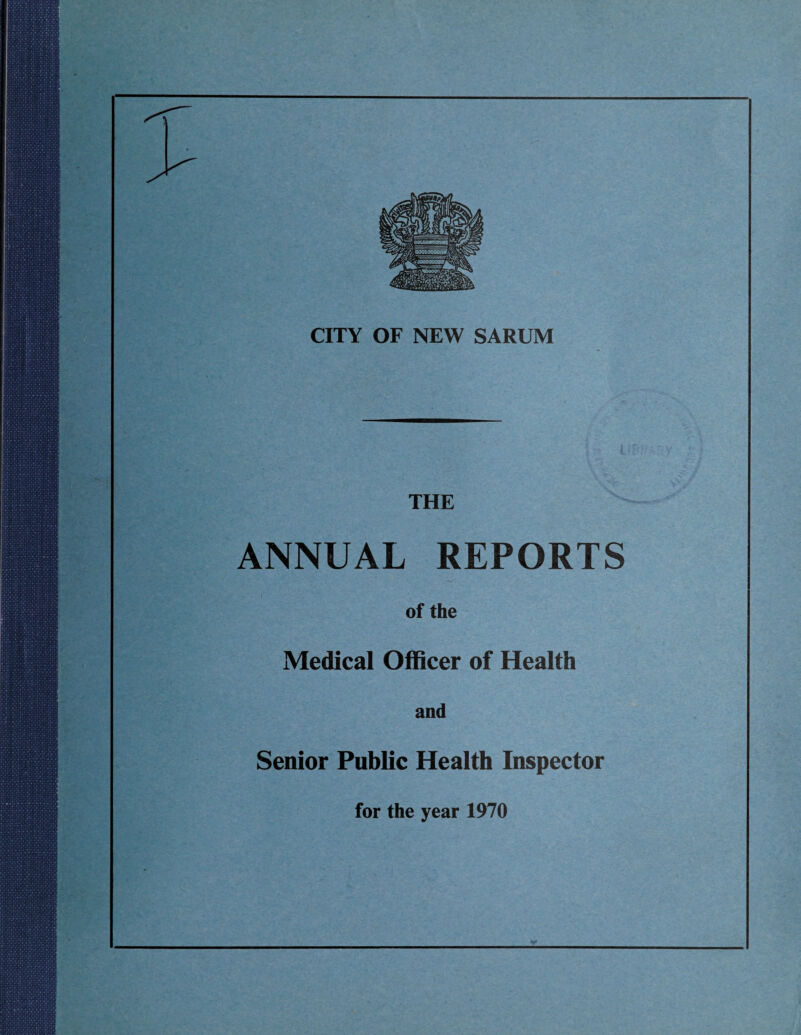 CITY OF NEW SARUM THE ANNUAL REPORTS of the Medical Officer of Health and Senior Public Health Inspector for the year 1970