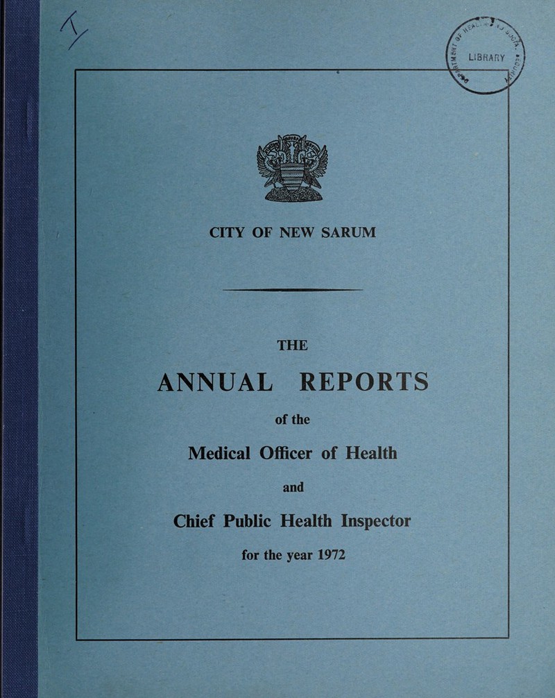 CITY OF NEW SARUM THE ANNUAL REPORTS of the Medical Officer of Health and Chief Public Health Inspector for the year 1972