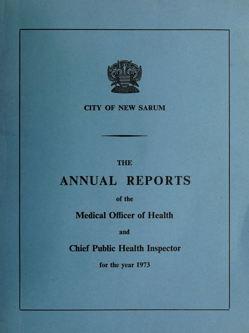CITY OF NEW SARUM THE ANNUAL REPORTS of the Medical Officer of Health and Chief Public Health Inspector for the year 1973