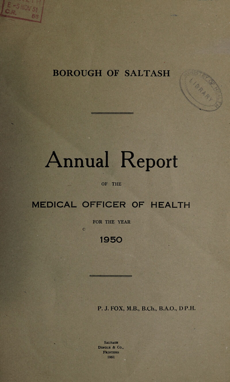 Annual Report OF THE MEDICAL OFFICER OF HEALTH FOR THE YEAR C 1950 P. J. FOX, M.B., B.Ch., B.A.O., DP.H. Saltash Dingle & Co., Printers 1061