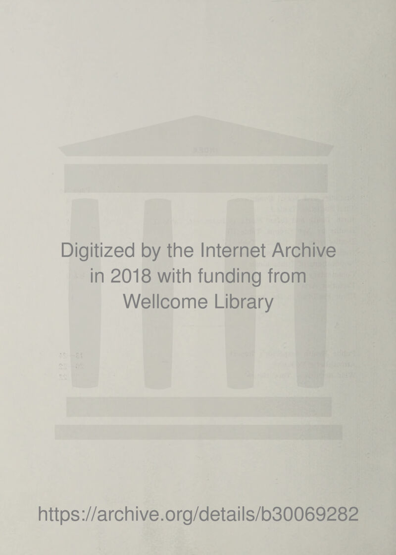 Digitized by the Internet Archive in 2018 with funding from Wellcome Library https ://arch i ve. org/detai Is/b30069282