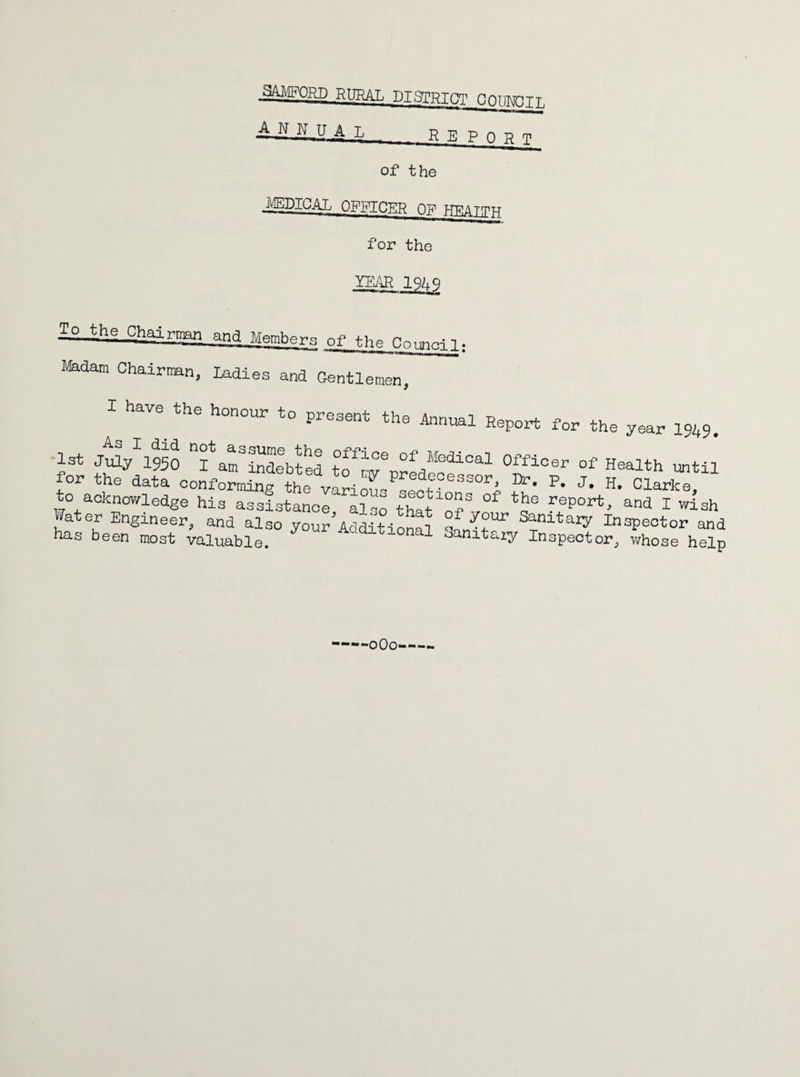 -g4MP0RD rural district COTWnTT. ANITUAL REPOpt of the miCAL OmCER ITffATmu for the YE/^ 1%9 £°..the Chairimn and Member., of the Madam Chairman, ladies and Gentlemen, I have^ the honour to present the Annual Report for the year I949. l3t jtly^950 f a^indeb^el tf for the data conforming the varioL^-ectionE^'e °larke, to acknowledge his assistance al^o that op i^'oport, and I wish ViTater Engineer, and also yourldditiDna^ S Sanitaiy Inspector and has been most valuable. ^ ^ oanitaiy Inspector, whose help —oOo-