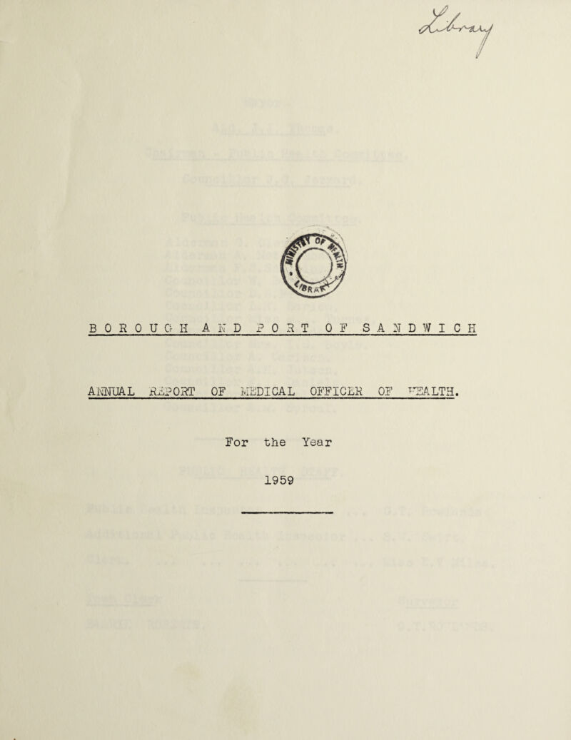 1/ BOROUGH AND PORT OF SANDWICH AimjkL RPPORT OF MEDICAL OFFICER OF ^’SALTH. For the Year 1959