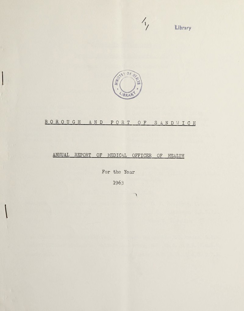 Library B 0 R 0 U ANNUAL GH AND PORT OF SANDL^ICH REPORT OF NIEDIC4L OFFICER OF HEALTH For the Year 1963
