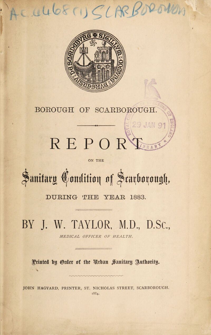 -M- REPO ON THE DUKING- THE YEAR 1883. BY J. W. TAYLOR, M.D., D.Sc, MEDICAL OFFICER OF HEALTH. liry tite JOHN HAGYARD, PRINTER, ST. NICHOLAS STREET, SCARBOROUGH. 1884.