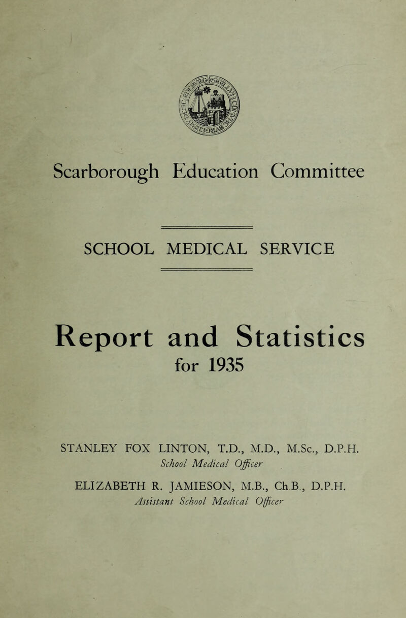 SCHOOL MEDICAL SERVICE Report and Statistics for 1935 STANLEY FOX LINTON, T.D., M.D., M.Sc., D.P.H. School Medical Officer ELIZABETH R. JAMIESON, M.B., ChB., D.P.H. Assistant School Medical Officer