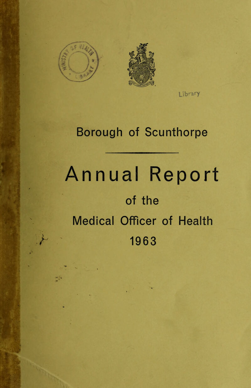 Library Borough of Scunthorpe Annual Report of the Medical Officer of Health / ' 1963