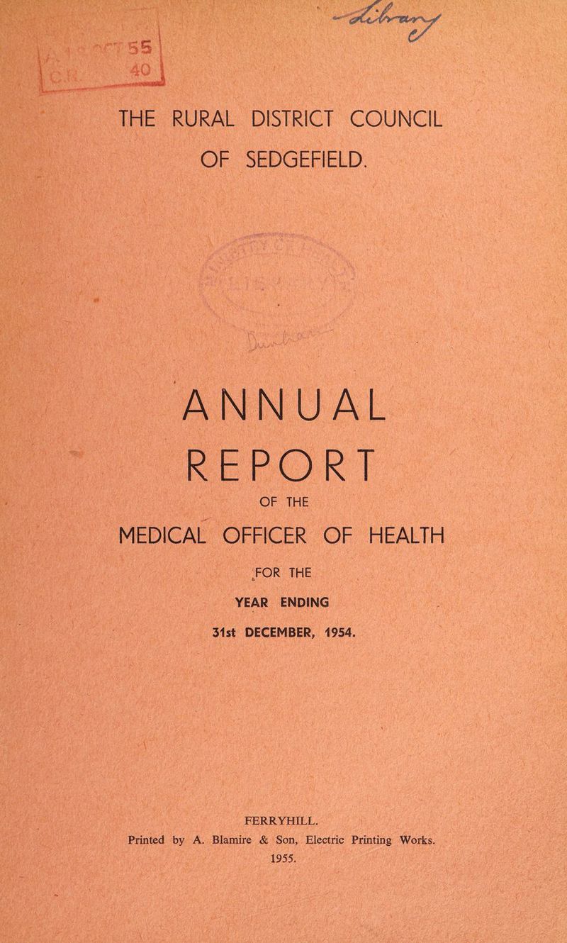 OF SEDGEFIELD. ANNUAL REPORT OF THE MEDICAL OFFICER OF HEALTH FOR THE YEAR ENDING 31st DECEMBER, 1954. FERRYHILL. Printed by A. Blamire & Son, Electric Printing Works. 1955.