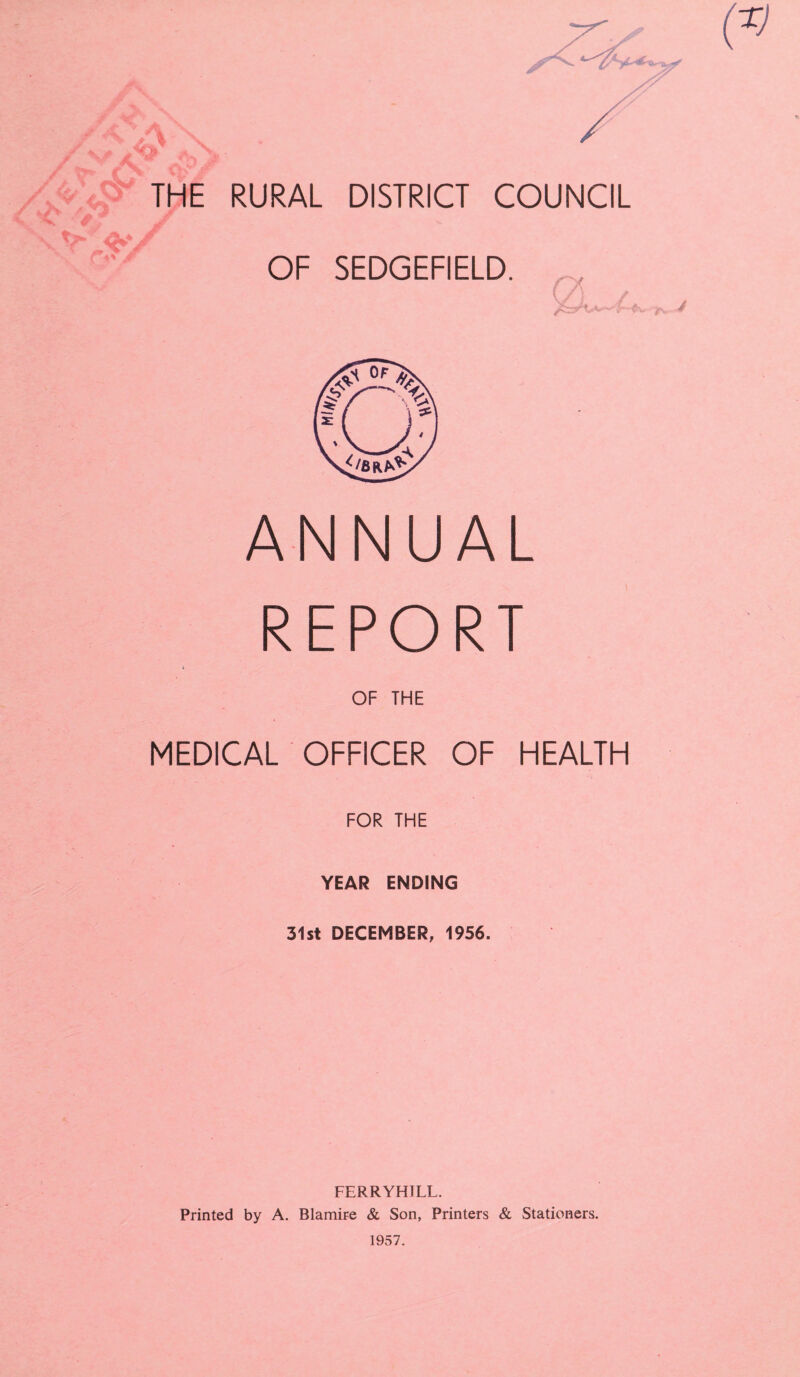 (TJ THE RURAL DISTRICT COUNCIL ANNUAL REPORT OF THE MEDICAL OFFICER OF HEALTH FOR THE YEAR ENDING 31st DECEMBER, 1956. FERRYHJLL. Printed by A. BlamiFe & Son, Printers & Stationers. 1957.