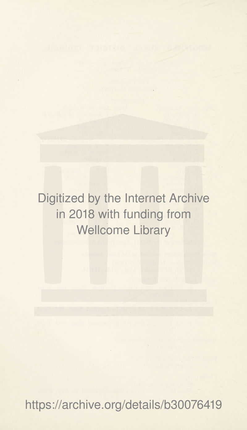 Digitized by the Internet Archive in 2018 with funding from Wellcome Library https://archive.org/details/b30076419