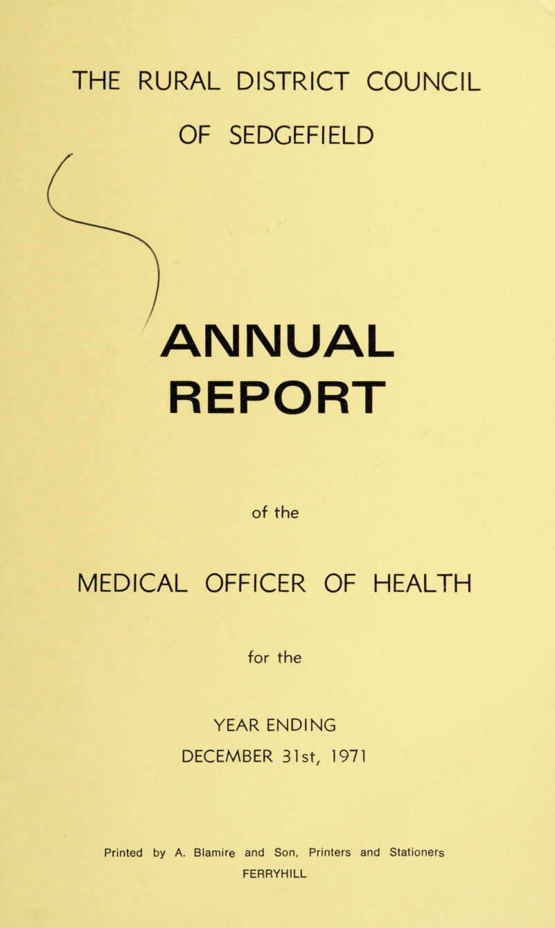 OF SEDCEFIELD ANNUAL REPORT of the MEDICAL OFFICER OF HEALTH for the YEAR ENDING DECEMBER 31st, 1971 Printed by A. Blamire and Son, Printers and Stationers FERRYHILL