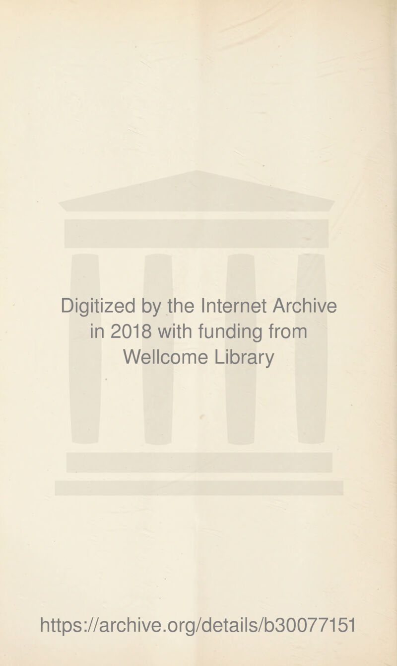 Digitized by the Internet Archive in 2018 with funding from Wellcome Library https ://arch i ve. org/detai Is/b30077151