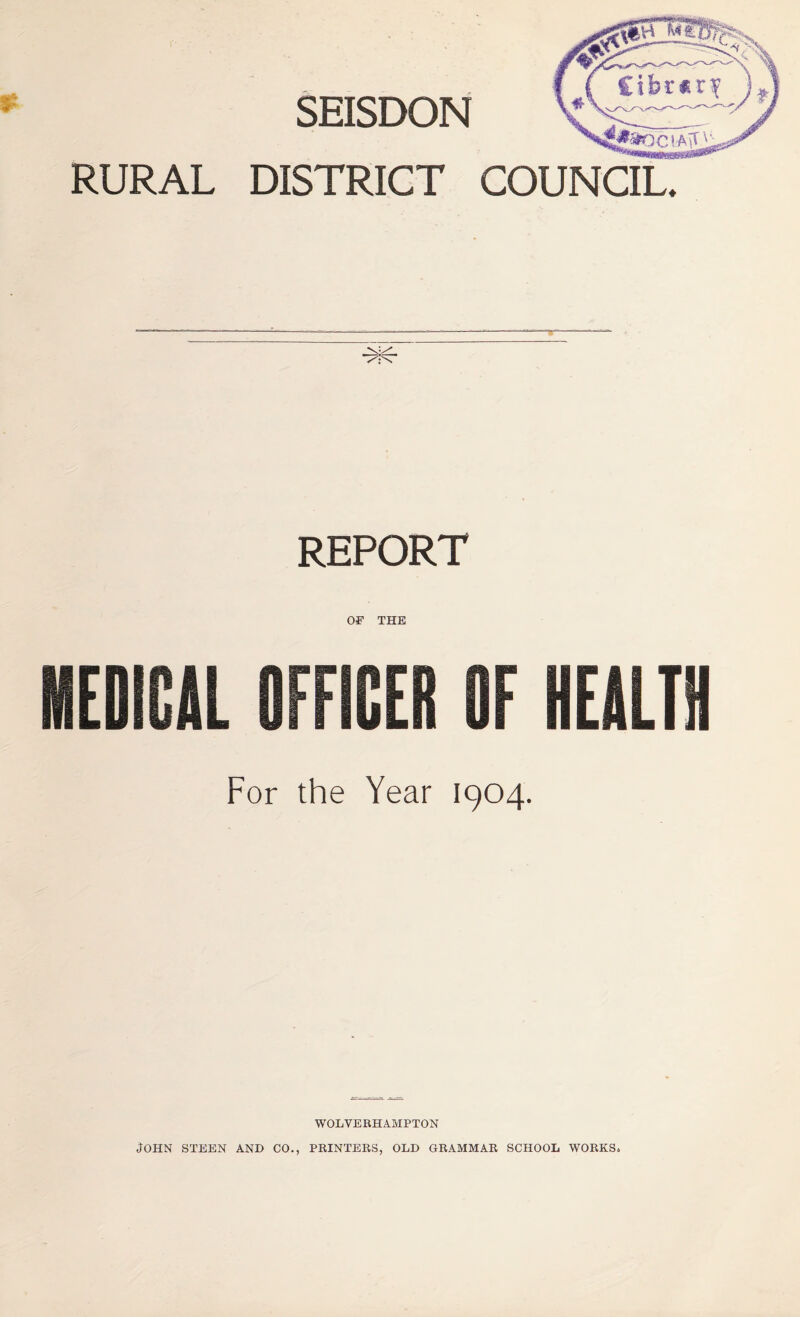 SmSDON RURAL DISTRICT COUNCIL. REPORT OF THE For the Year 1904. WOLVERHAMPTON John steen and go., printers, old grammar school works.