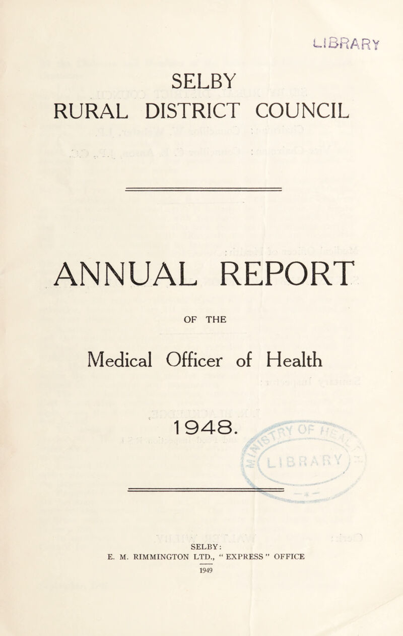 SELBY RURAL DISTRICT COUNCIL ANNUAL REPORT OF THE Medical Officer of Health 1948. SELBY: E. M. RIMMINGTON LTD., “ EXPRESS ” OFFICE