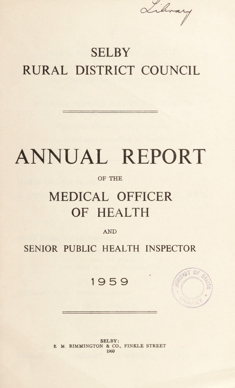 SELBY RURAL DISTRICT COUNCIL ANNUAL REPORT OF THE MEDICAL OFFICER OF HEALTH AND SENIOR PUBLIC HEALTH INSPECTOR SELBY: E M RIMMINGTON & CO., FINKLE STREET