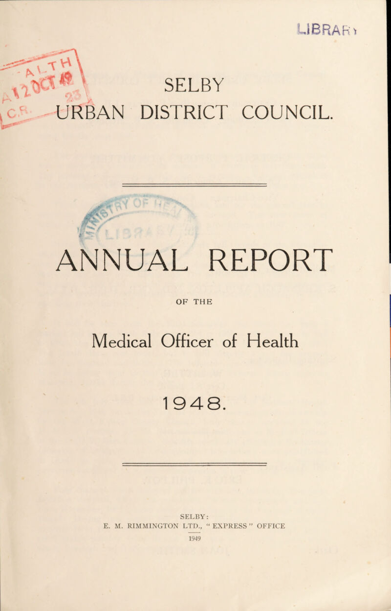 UBRAR A\ * SELBY Ov> \ URBAN DISTRICT COUNCIL. ANNUAL REPORT OF THE Medical Officer of Health 1948. SELBY: E. M. RIMMINGTON LTD., “ EXPRESS ” OFFICE