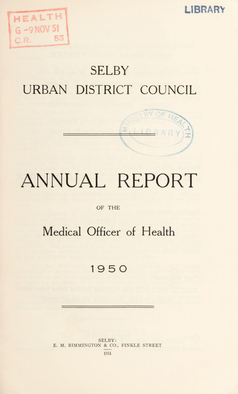 LIBRARY SELBY URBAN DISTRICT COUNCIL * 7/o ANNUAL REPORT OF THE Medical Officer of Health 19 5 0 SELBY: E. M. RIMMINGTON & CO., FINKLE STREET 1951