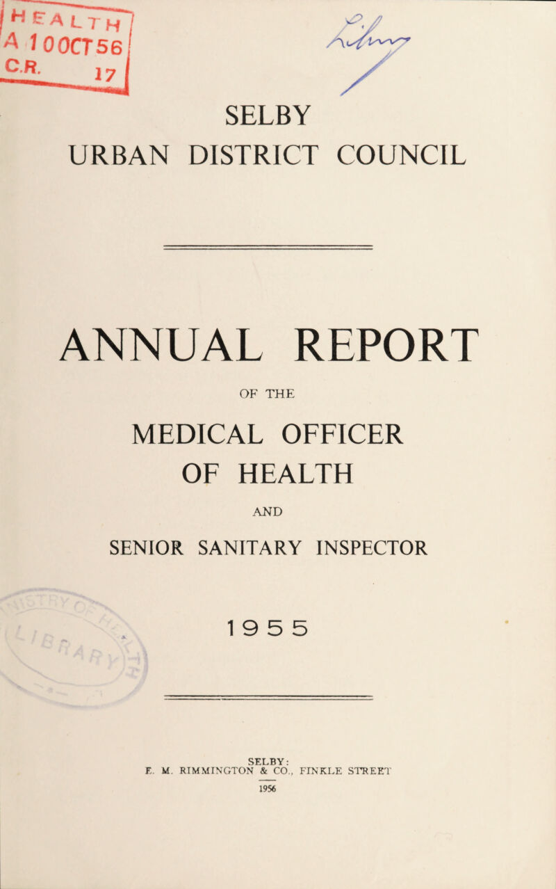 SELBY URBAN DISTRICT COUNCIL ANNUAL REPORT OF THE MEDICAL OFFICER OF HEALTH AND SENIOR SANITARY INSPECTOR 19 5 5 SELBY• F. M. RIMMINGTON & CO., FINKLE STREET 1956