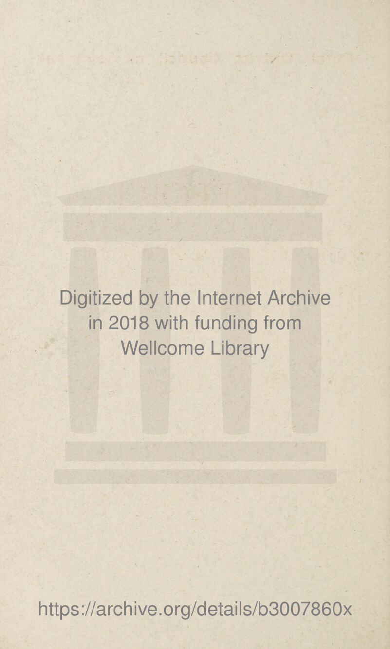 1 -- T 1 ‘W > or, ” > v* * ^ .f ■ >* Digitized by the Internet Archive in 2018 with funding from Wellcome Library https://archive.org/details/b3007860x