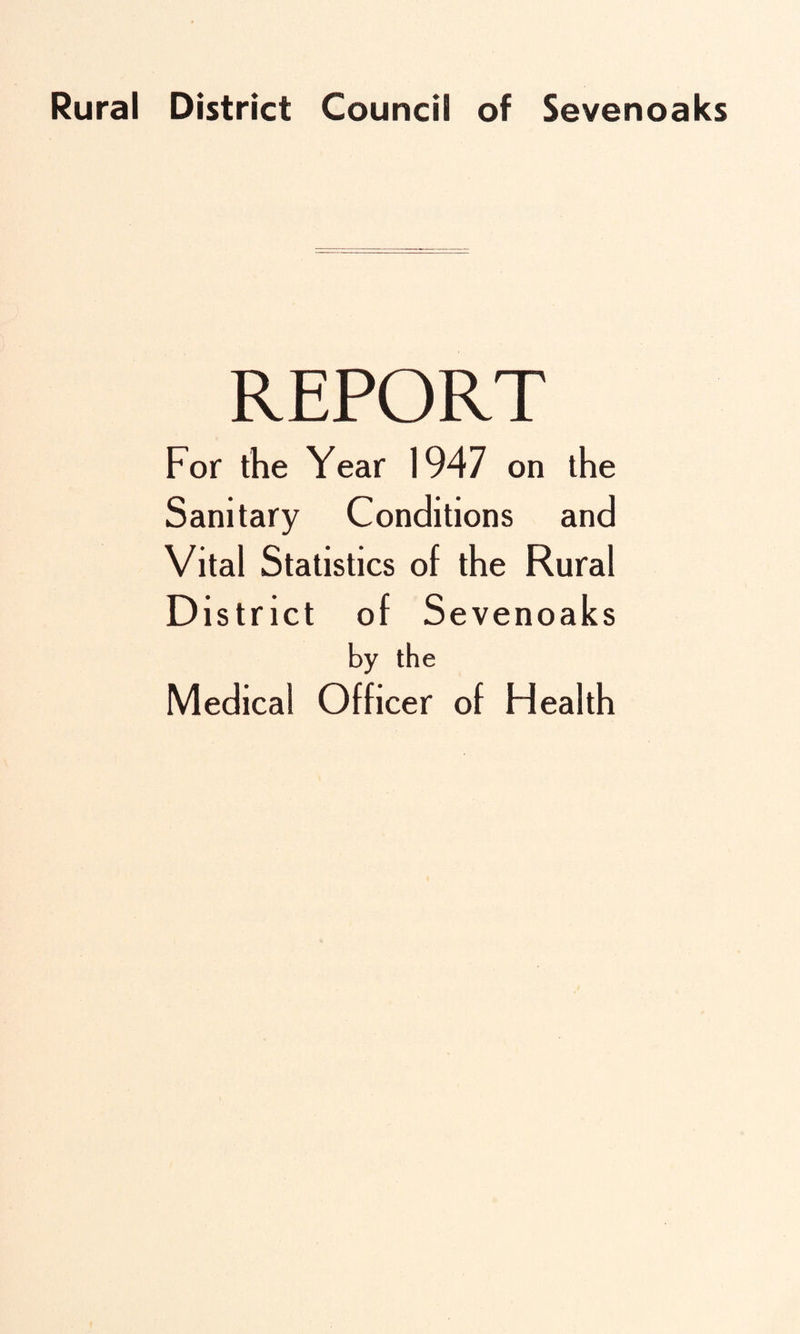 REPORT For the Year 1947 on the Sanitary Conditions and Vital Statistics of the Rural District of Sevenoaks by the Medical Officer of Health