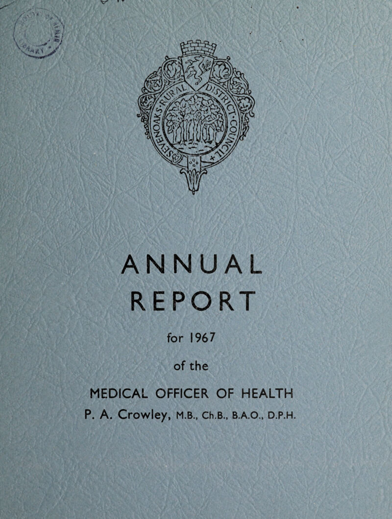 ANNUAL REPORT for 1967 of the MEDICAL OFFICER OF HEALTH P. A. Crowley, m.b., Ch.B., b.a.o., d.p.h.