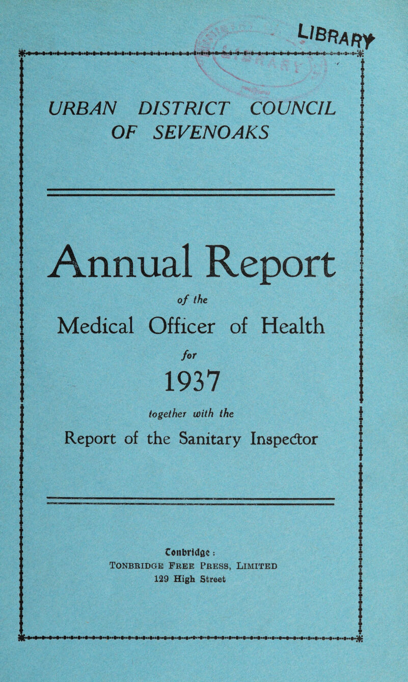 lQll<n|l*|n>ll|«il URBAN DISTRICT COUNCIL OF SEVEN OAKS Annual Report of the Medical Officer of Health for 1937 together with the Report of the Sanitary Inspector Conbrldge: Tonbridge Free Press, Limited 129 High Street } ? ? i i i S i :