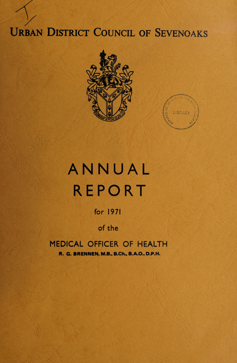 Urban District Council of Sevenoaks ANNUAL REPORT for 1971 of the MEDICAL OFFICER OF HEALTH R. G. BRENNEN, M.B., B.Ch., B.A.O., O.P.H.