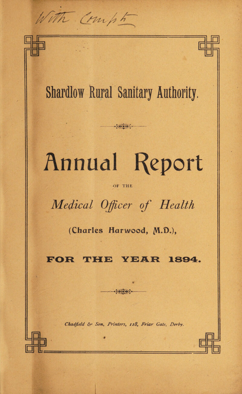 ▼ □ RB n 1 Shardlow Raral Sanitary Authority. Annual Report OF THE Medical 0£icer of Health (Charles Harwood, (Vl.O.), Chadfield <5r» Son, Printers, ii8. Friar Gate, Derby. —>1 * — □ c u - 1 - _ u