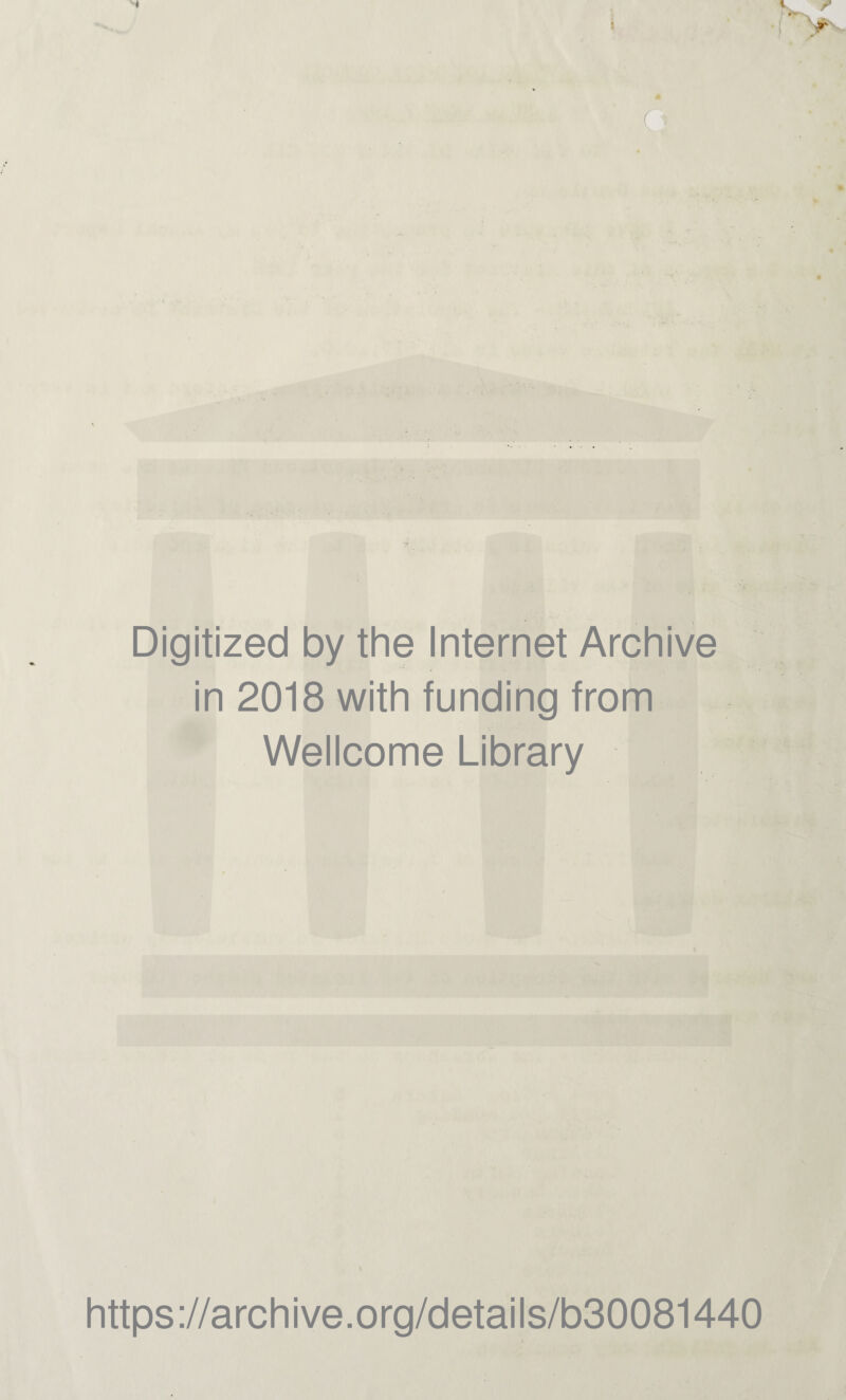 ■ * . *• n 1 ? ; > ' . % Digitized by the Internet Archive in 2018 with funding from Wellcome Library https://archive.org/details/b30081440