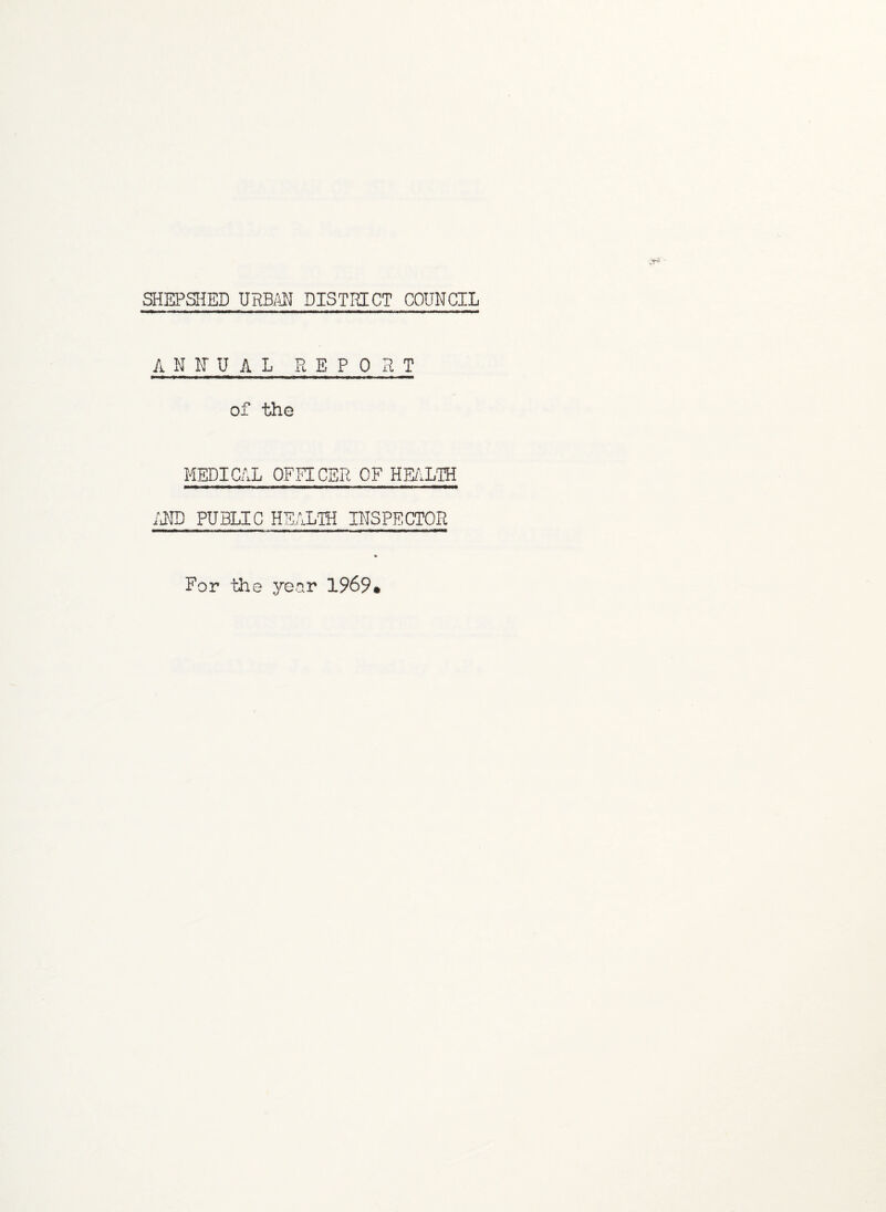 SHEPSHED URBAN DISTRICT COUNCIL ANNUAL REPORT of the MEDICAL OFFICER OF HEALTH AND PUBLIC HEALTH INSPECTOR For the year 1969•