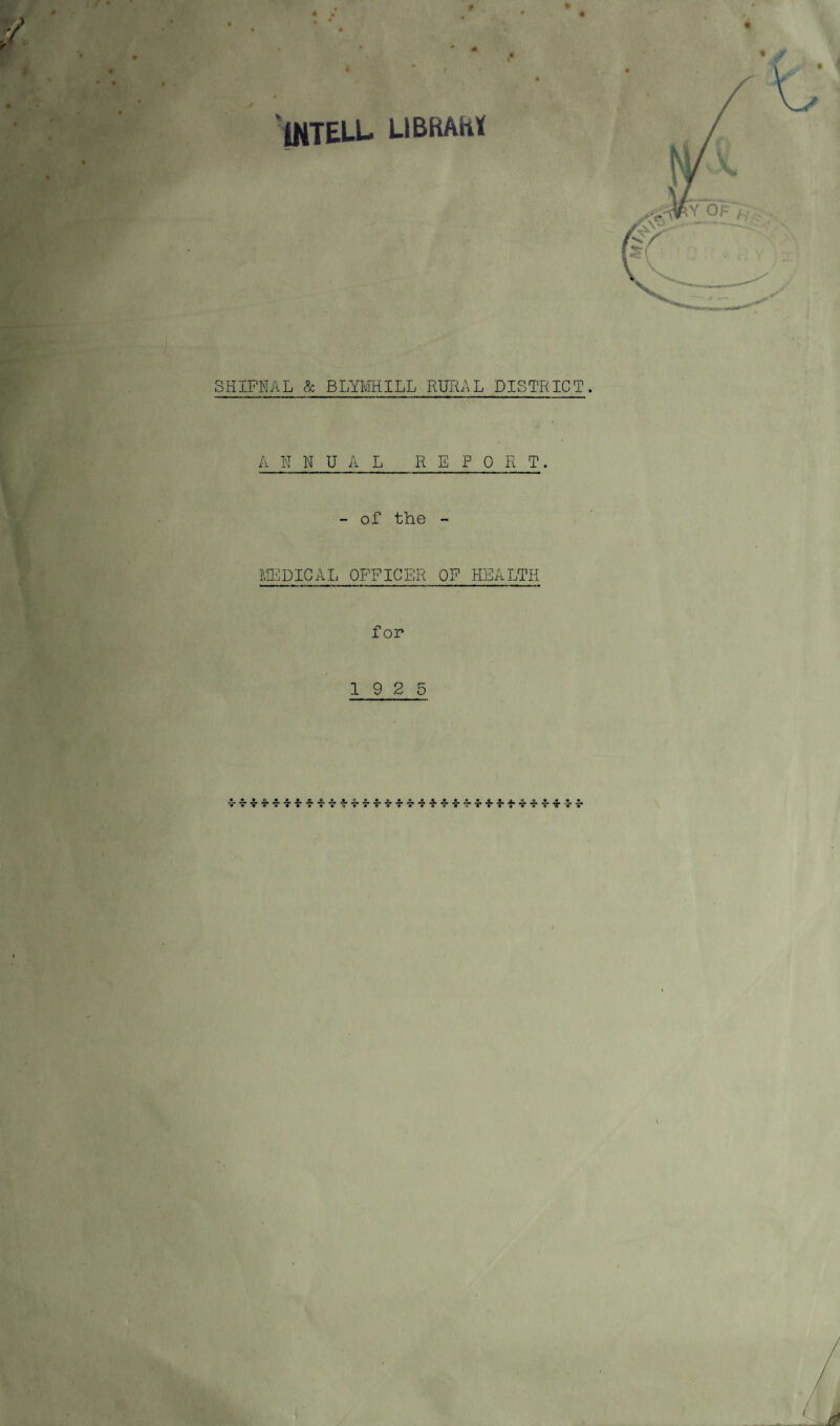 t ‘iNTELL LIBRAitl SHIFKAL & BLYmiLL RURAL DISTRICT A N W U A L REPORT. - of the - LIEDIGAL OFFICER OF HEALTH for 19 2 5