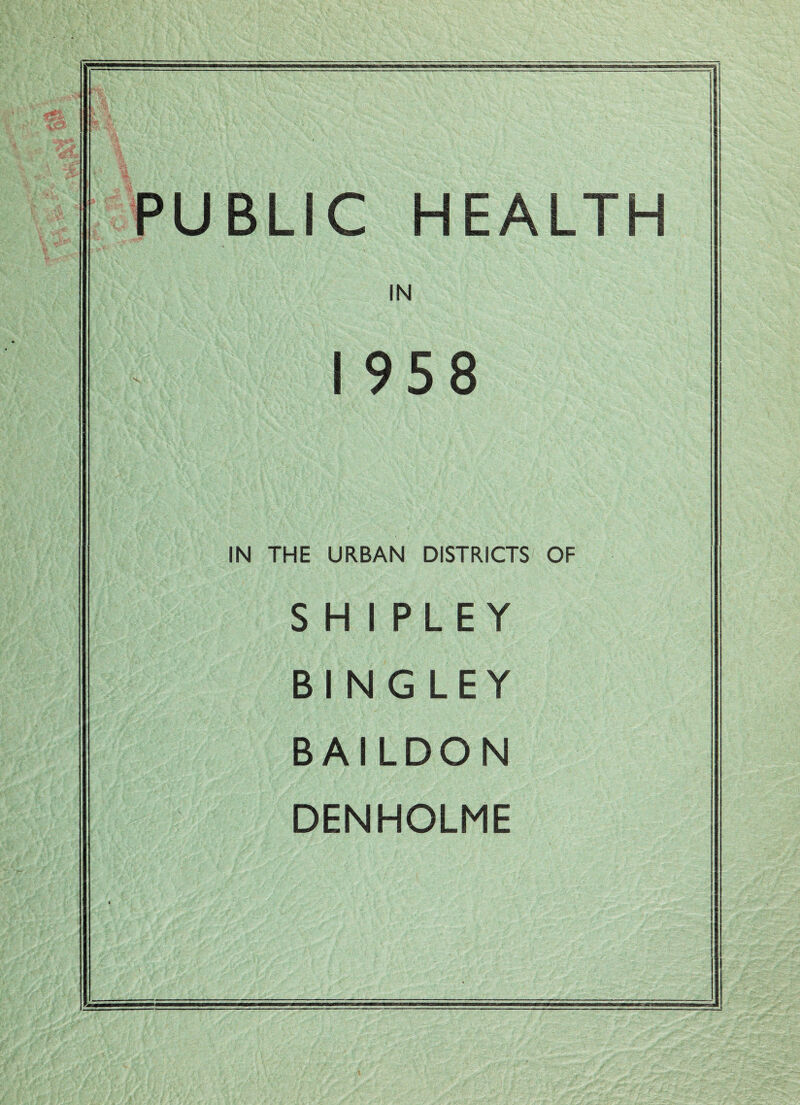 PUBLIC HEALTH IN 1958 IN THE URBAN DISTRICTS OF SHIPLEY Bl N G LEY BAILDON DENHOLME