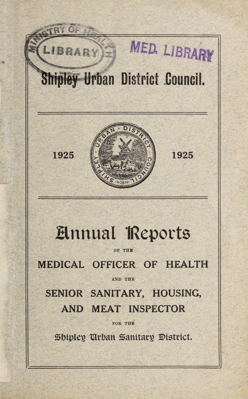 annual IRepovts OF THK MEDICAL OFFICER OF HEALTH AND THE SENIOR SANITARY, HOUSING, AND MEAT INSPECTOR FOR THE Sblpleg Ulrban Sanltacp District. 1925 1925