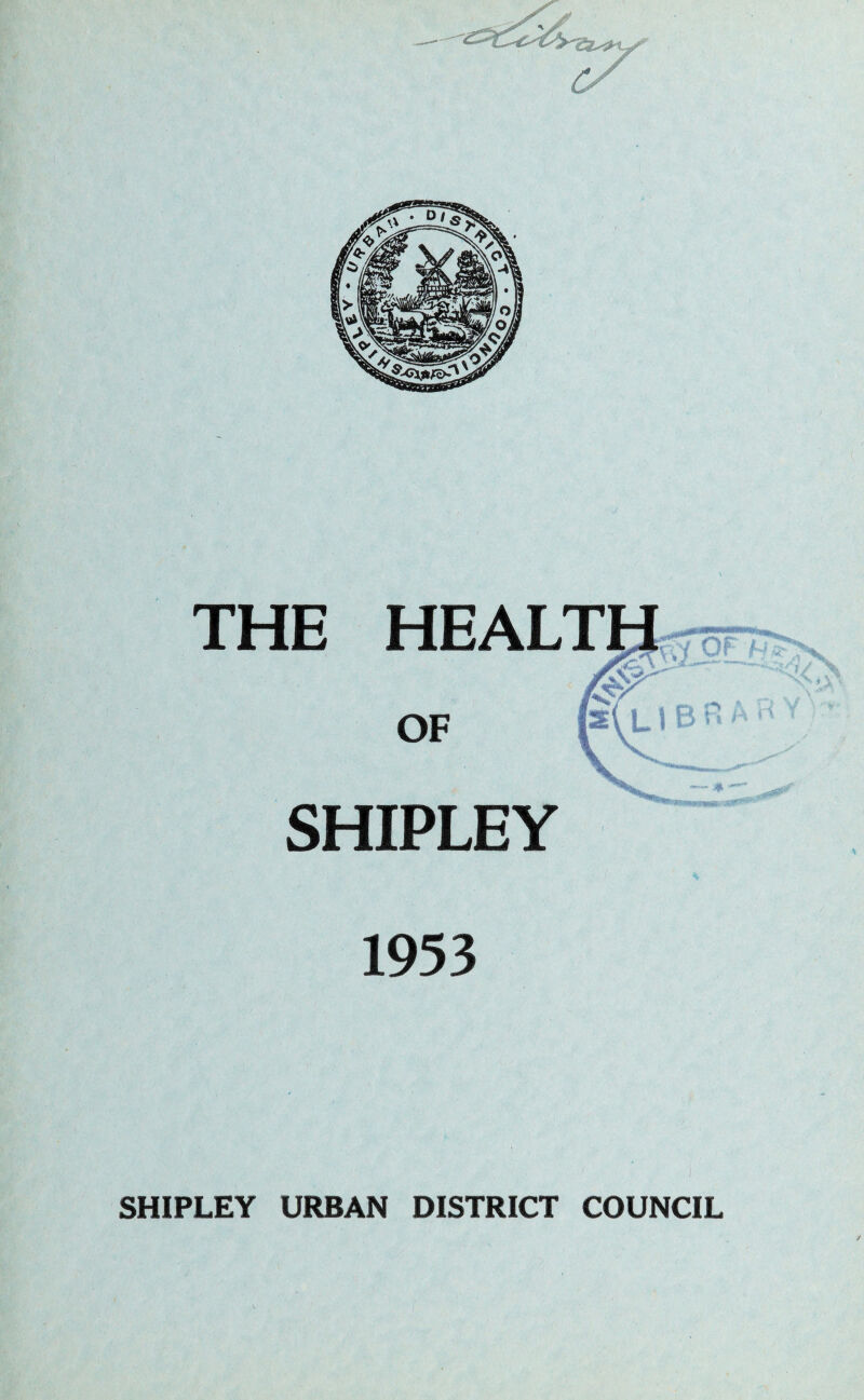 THE HEALT OF V ^ SHIPLEY 1953 SHIPLEY URBAN DISTRICT COUNCIL