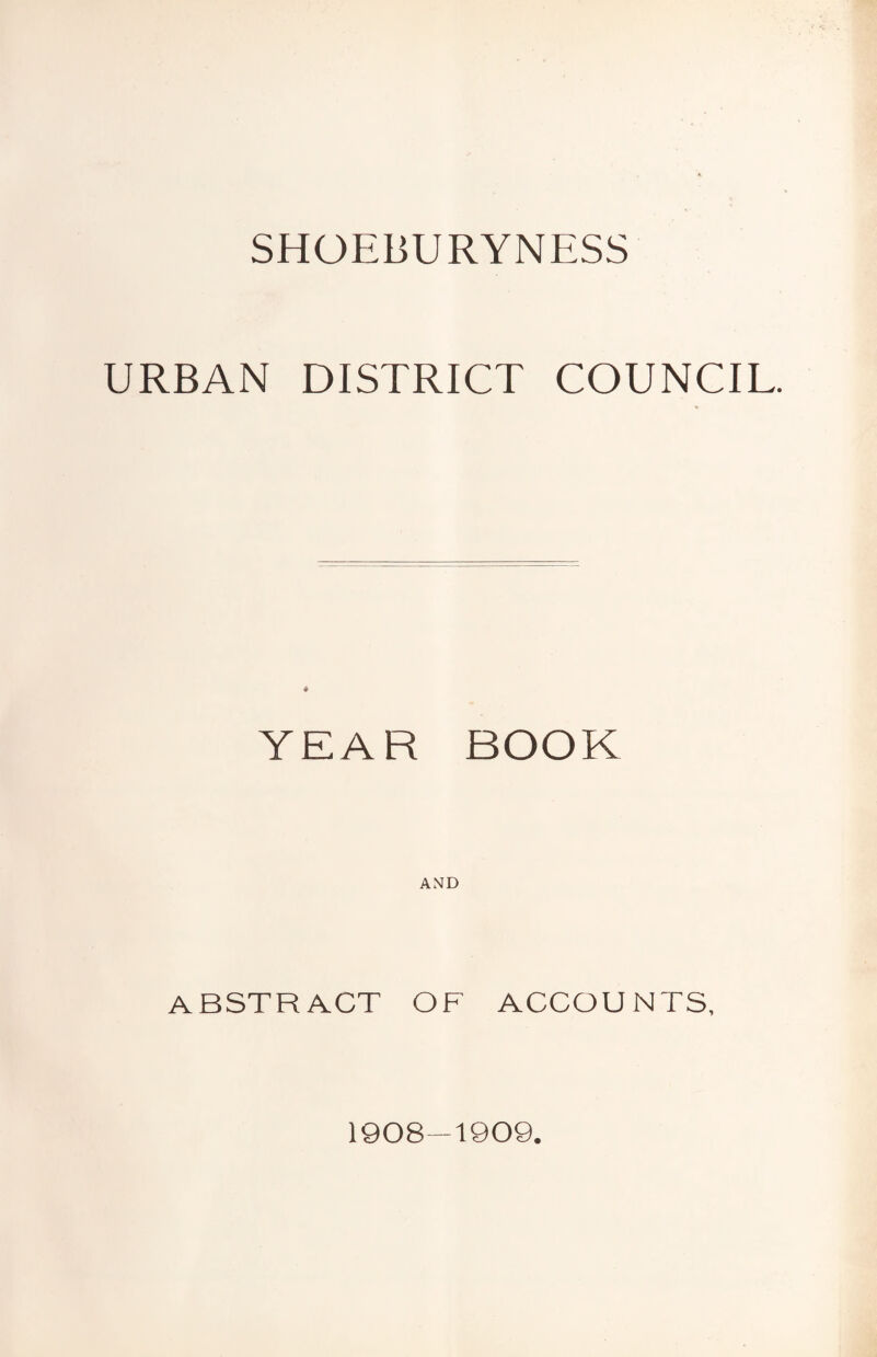 SHOEBURYNESS URBAN DISTRICT COUNCIL. * YEAR BOOK AND ABSTRACT OF ACCOUNTS, 1908-1909.