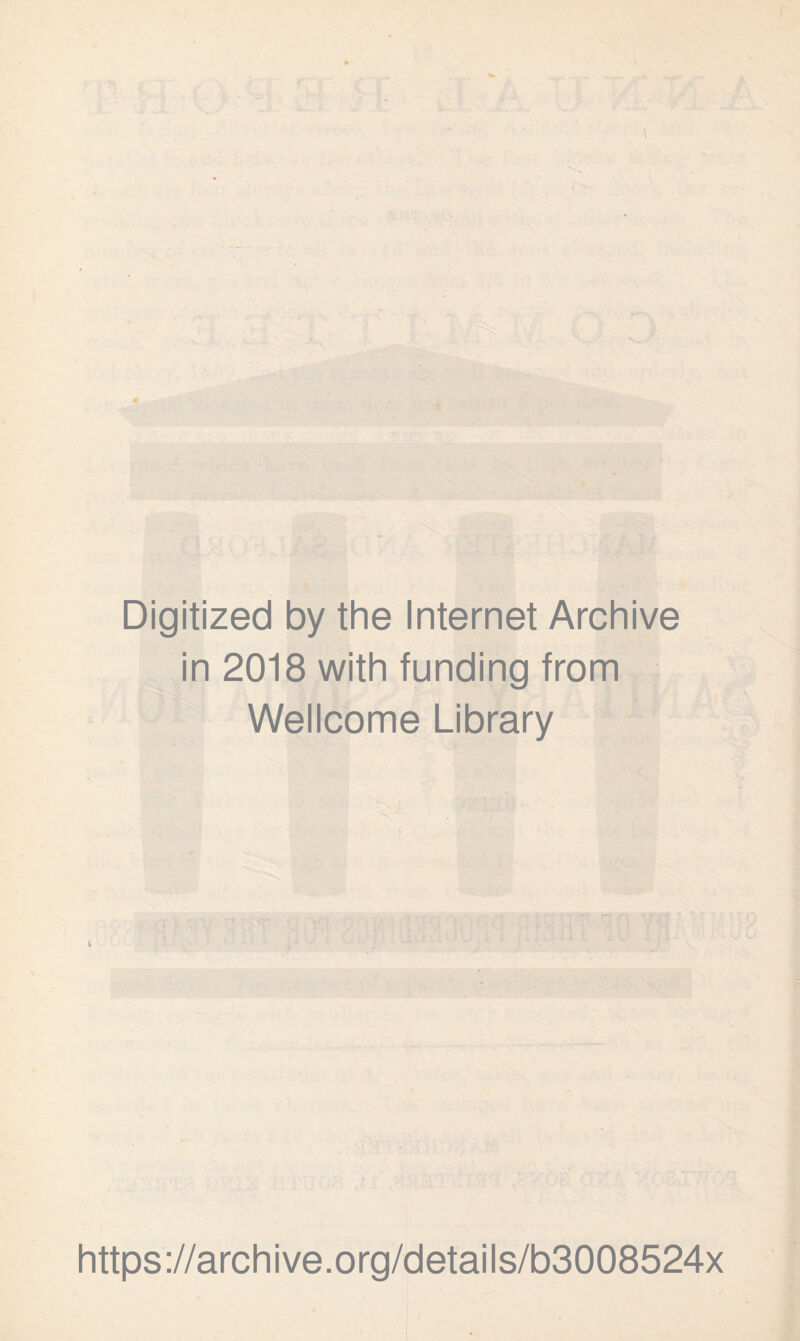 Digitized by the Internet Archive in 2018 with funding from Wellcome Library £ https://archive.org/details/b3008524x