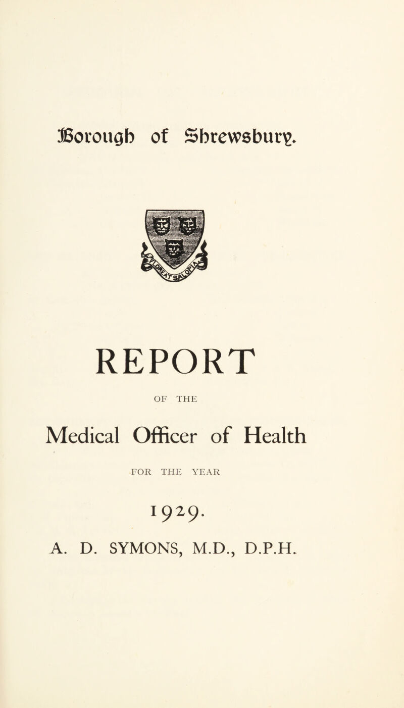 REPORT OF THE Medical Officer of Health FOR THE YEAR x929- A. D. SYMONS, M.D., D.P.H.