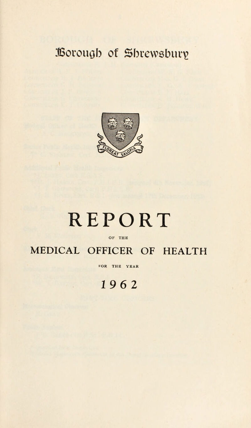 REPORT OF THE MEDICAL OFFICER OF HEALTH FOR THE YEAR 19 6 2
