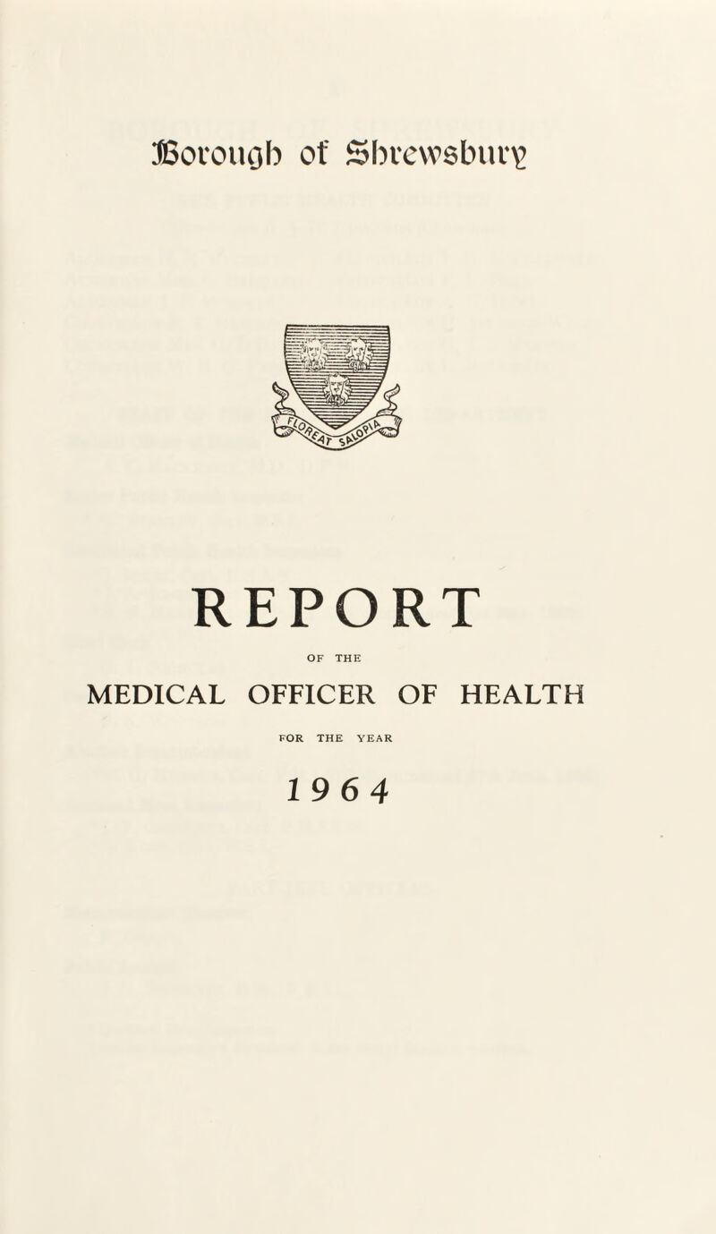 REPORT OF THE MEDICAL OFFICER OF HEALTH FOR THE YEAR 19 6 4