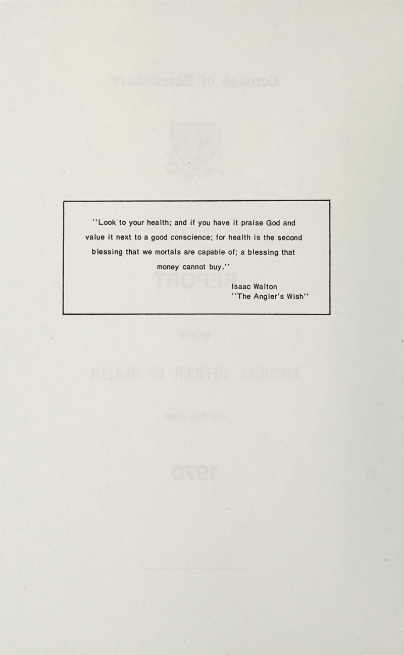 Look to your health: and if you have it praise God and value it next to a good conscience: for health is the second blessing that we mortals are capable of: a blessing that money cannot buy. Isaac Walton The Angler’s Wish”